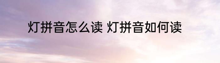 灯拼音怎么读 灯拼音如何读