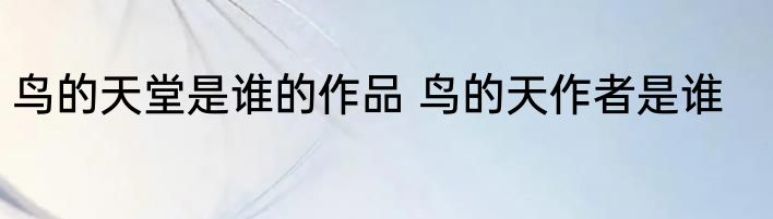 鸟的天堂是谁的作品 鸟的天作者是谁