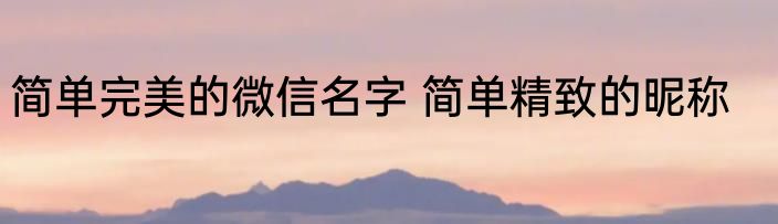 简单完美的微信名字 简单精致的昵称