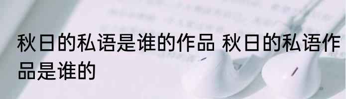 秋日的私语是谁的作品 秋日的私语作品是谁的