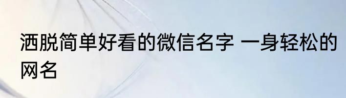 洒脱简单好看的微信名字 一身轻松的网名