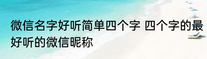 微信名字好听简单四个字 四个字的最好听的微信昵称