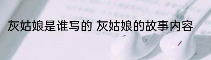 灰姑娘是谁写的 灰姑娘的故事内容