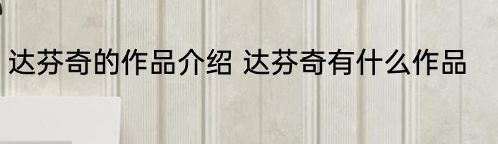 达芬奇的作品介绍 达芬奇有什么作品