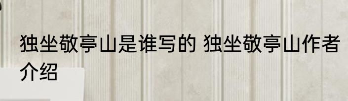 独坐敬亭山是谁写的 独坐敬亭山作者介绍