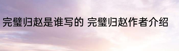 完璧归赵是谁写的 完璧归赵作者介绍