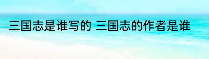 三国志是谁写的 三国志的作者是谁