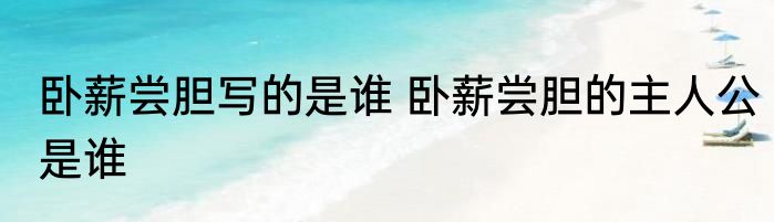 卧薪尝胆写的是谁 卧薪尝胆的主人公是谁