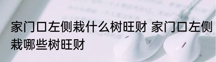 家门口左侧栽什么树旺财 家门口左侧栽哪些树旺财