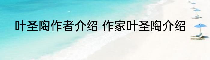 叶圣陶作者介绍 作家叶圣陶介绍