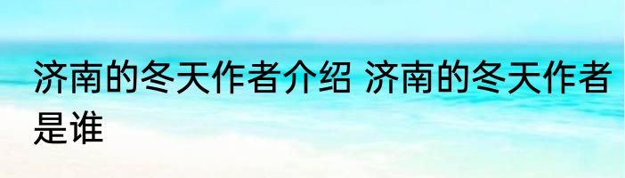 济南的冬天作者介绍 济南的冬天作者是谁