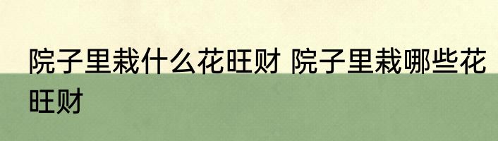 院子里栽什么花旺财 院子里栽哪些花旺财