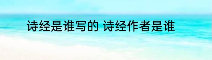 诗经是谁写的 诗经作者是谁