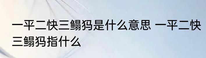 一平二快三鳎犸是什么意思 一平二快三鳎犸指什么