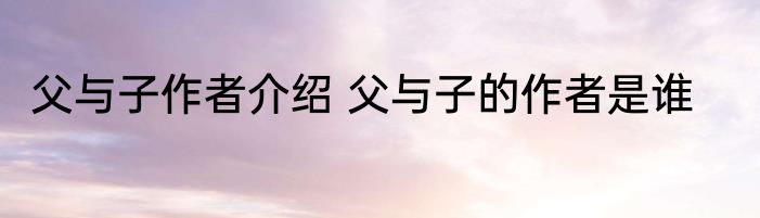 父与子作者介绍 父与子的作者是谁