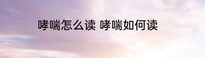 哮喘怎么读 哮喘如何读