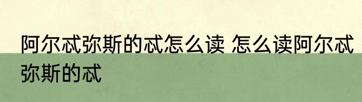 阿尔忒弥斯的忒怎么读 怎么读阿尔忒弥斯的忒