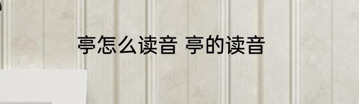 亭怎么读音 亭的读音