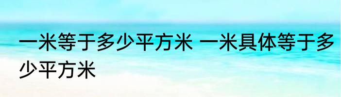 一米等于多少平方米 一米具体等于多少平方米