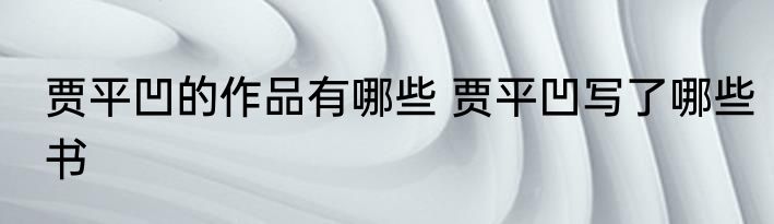 贾平凹的作品有哪些 贾平凹写了哪些书