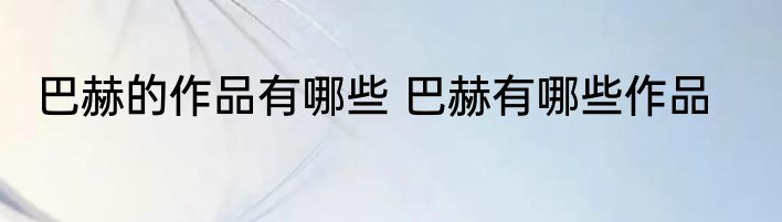 巴赫的作品有哪些 巴赫有哪些作品