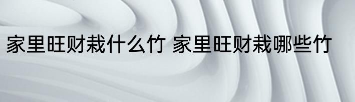 家里旺财栽什么竹 家里旺财栽哪些竹
