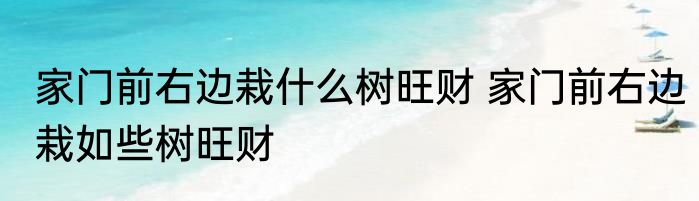 家门前右边栽什么树旺财 家门前右边栽如些树旺财