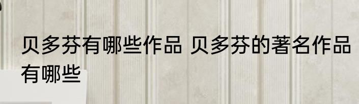 贝多芬有哪些作品 贝多芬的著名作品有哪些