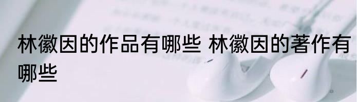 林徽因的作品有哪些 林徽因的著作有哪些