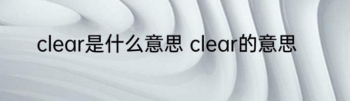 clear是什么意思 clear的意思