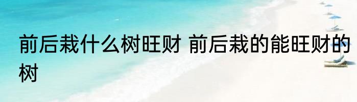 前后栽什么树旺财 前后栽的能旺财的树