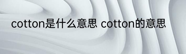 cotton是什么意思 cotton的意思