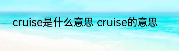 cruise是什么意思 cruise的意思