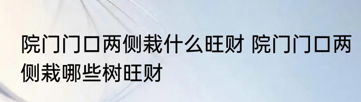 院门门口两侧栽什么旺财 院门门口两侧栽哪些树旺财