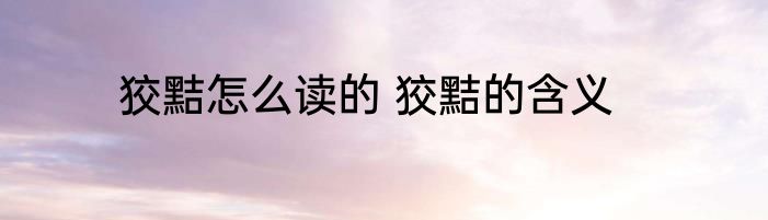 狡黠怎么读的 狡黠的含义