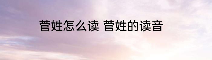 菅姓怎么读 菅姓的读音