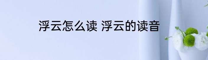 浮云怎么读 浮云的读音