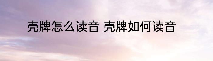壳牌怎么读音 壳牌如何读音