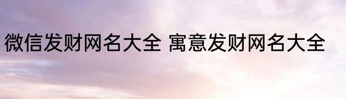 微信发财网名大全 寓意发财网名大全