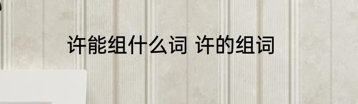 许能组什么词 许的组词