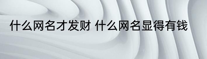 什么网名才发财 什么网名显得有钱