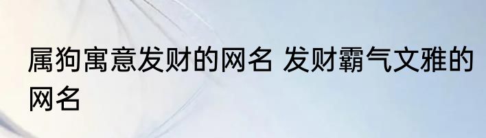 属狗寓意发财的网名 发财霸气文雅的网名