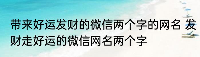 带来好运发财的微信两个字的网名 发财走好运的微信网名两个字