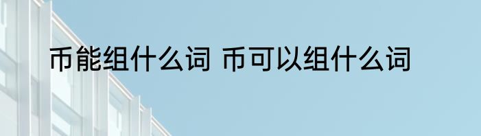 币能组什么词 币可以组什么词