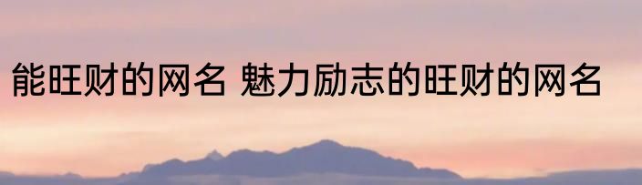 能旺财的网名 魅力励志的旺财的网名