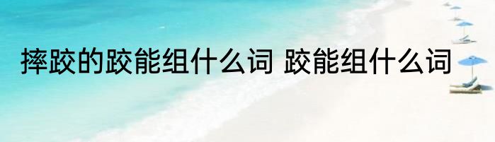 摔跤的跤能组什么词 跤能组什么词