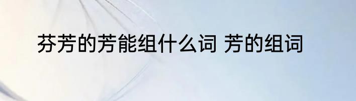 芬芳的芳能组什么词 芳的组词