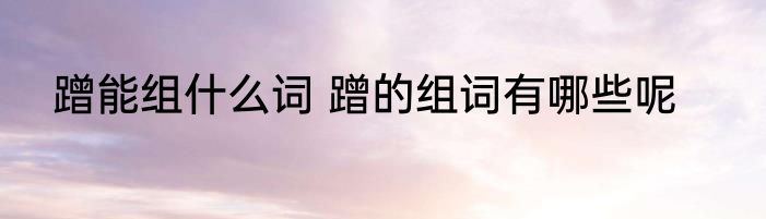 蹭能组什么词 蹭的组词有哪些呢