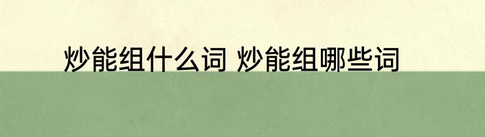 炒能组什么词 炒能组哪些词