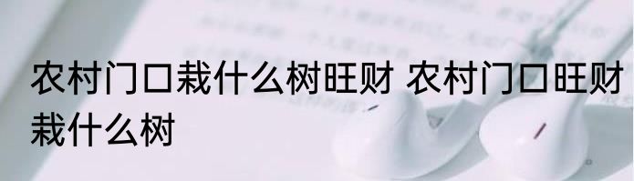 农村门口栽什么树旺财 农村门口旺财栽什么树